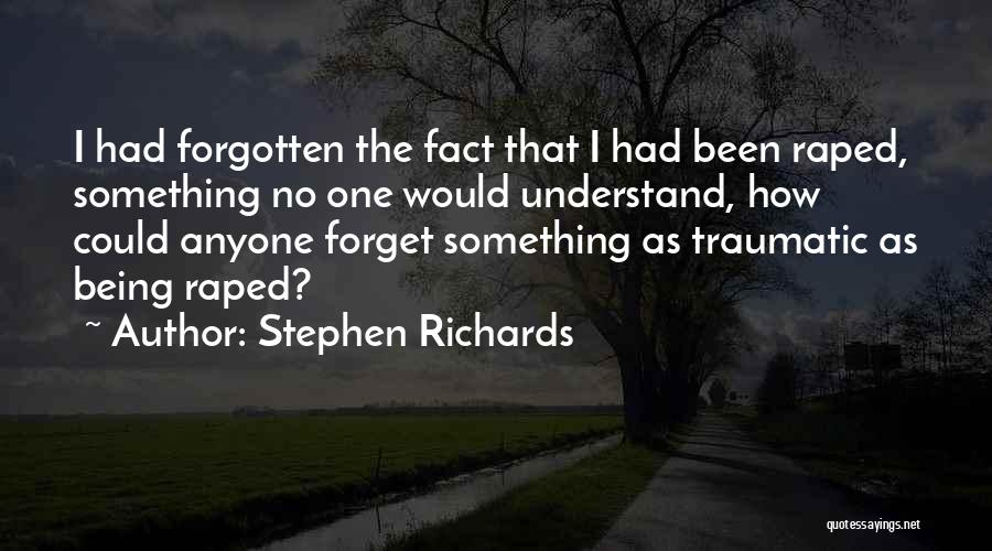 Stephen Richards Quotes: I Had Forgotten The Fact That I Had Been Raped, Something No One Would Understand, How Could Anyone Forget Something