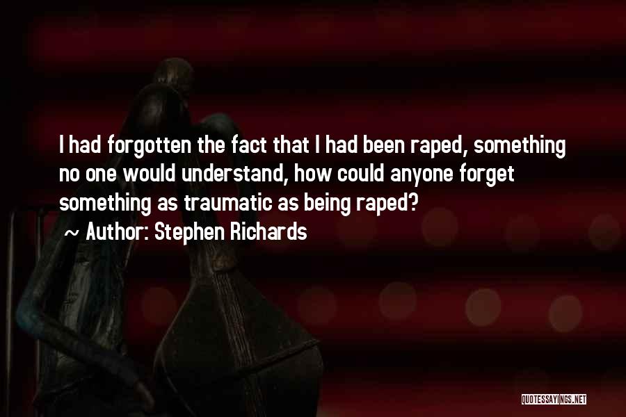 Stephen Richards Quotes: I Had Forgotten The Fact That I Had Been Raped, Something No One Would Understand, How Could Anyone Forget Something