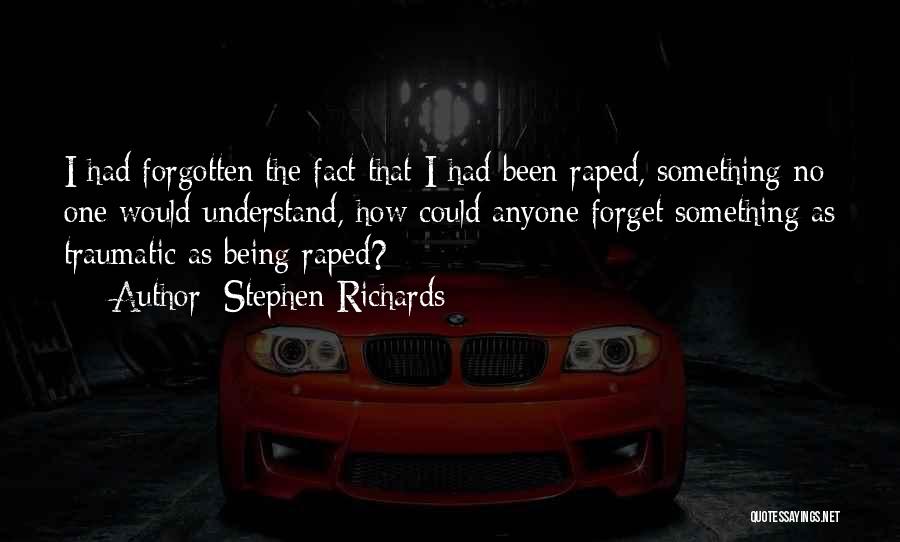 Stephen Richards Quotes: I Had Forgotten The Fact That I Had Been Raped, Something No One Would Understand, How Could Anyone Forget Something