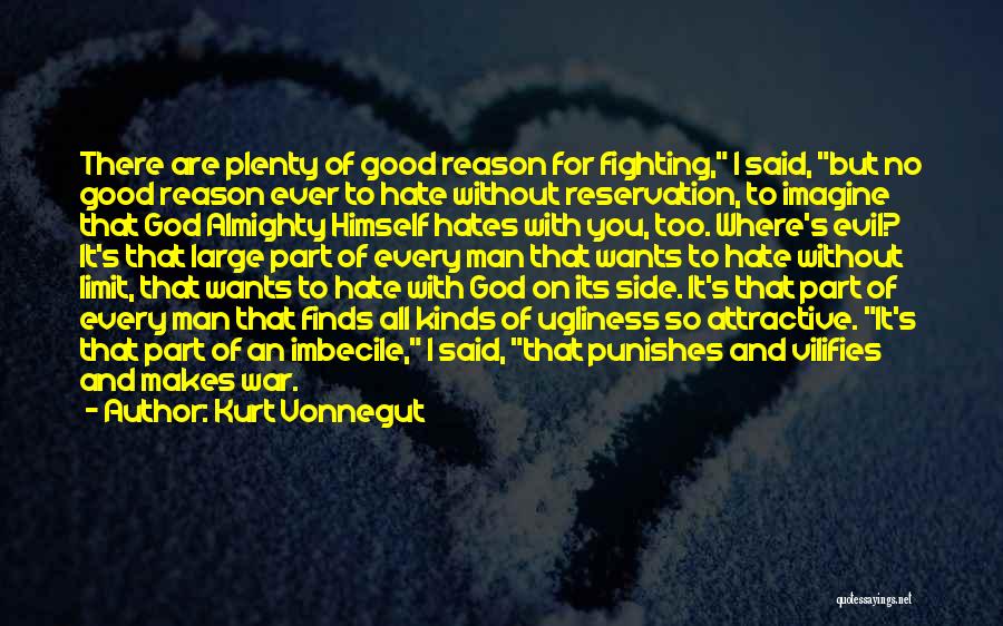 Kurt Vonnegut Quotes: There Are Plenty Of Good Reason For Fighting, I Said, But No Good Reason Ever To Hate Without Reservation, To