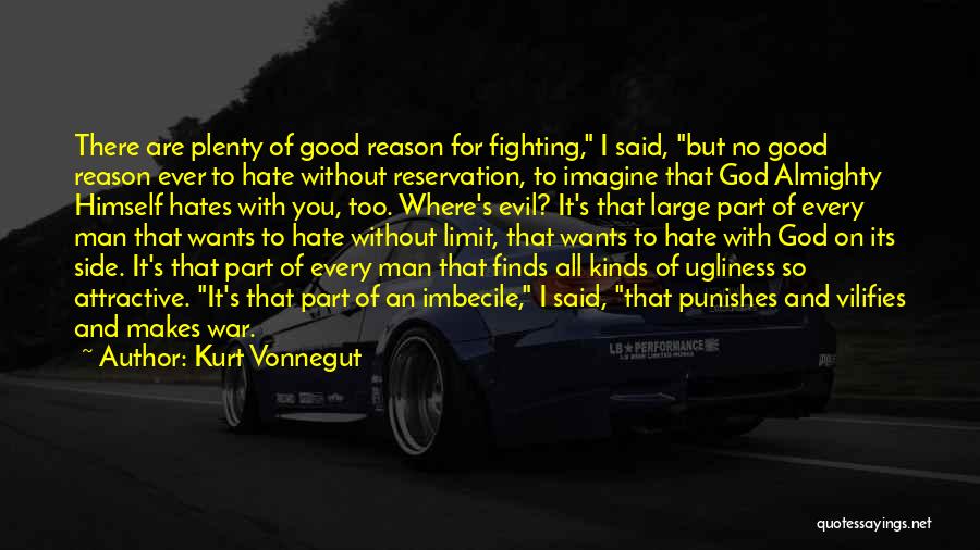 Kurt Vonnegut Quotes: There Are Plenty Of Good Reason For Fighting, I Said, But No Good Reason Ever To Hate Without Reservation, To