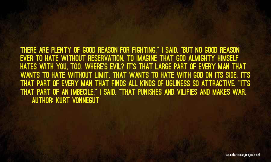 Kurt Vonnegut Quotes: There Are Plenty Of Good Reason For Fighting, I Said, But No Good Reason Ever To Hate Without Reservation, To