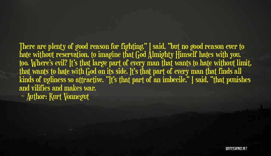 Kurt Vonnegut Quotes: There Are Plenty Of Good Reason For Fighting, I Said, But No Good Reason Ever To Hate Without Reservation, To