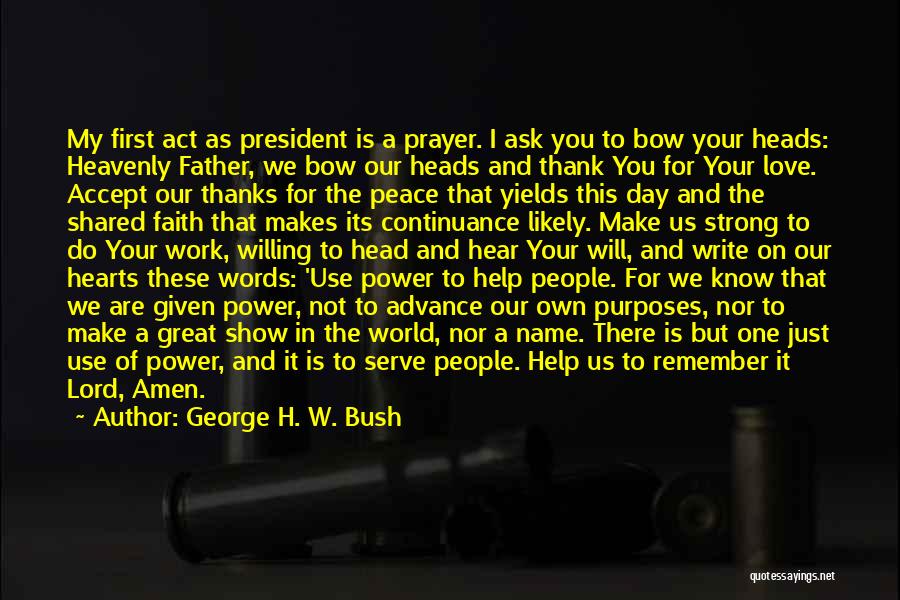 George H. W. Bush Quotes: My First Act As President Is A Prayer. I Ask You To Bow Your Heads: Heavenly Father, We Bow Our