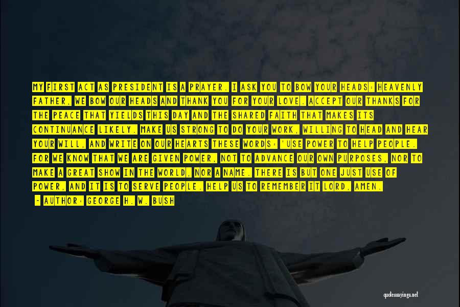 George H. W. Bush Quotes: My First Act As President Is A Prayer. I Ask You To Bow Your Heads: Heavenly Father, We Bow Our