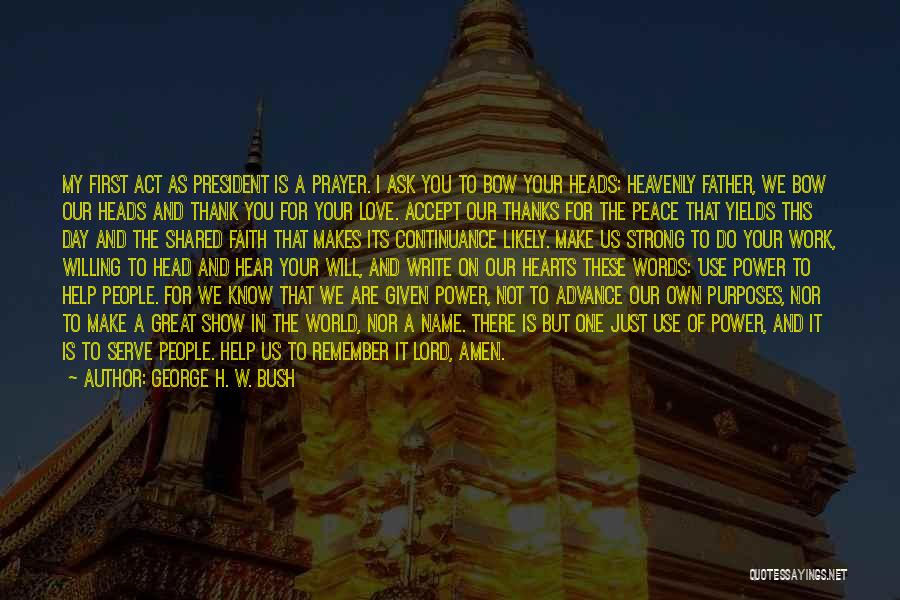 George H. W. Bush Quotes: My First Act As President Is A Prayer. I Ask You To Bow Your Heads: Heavenly Father, We Bow Our