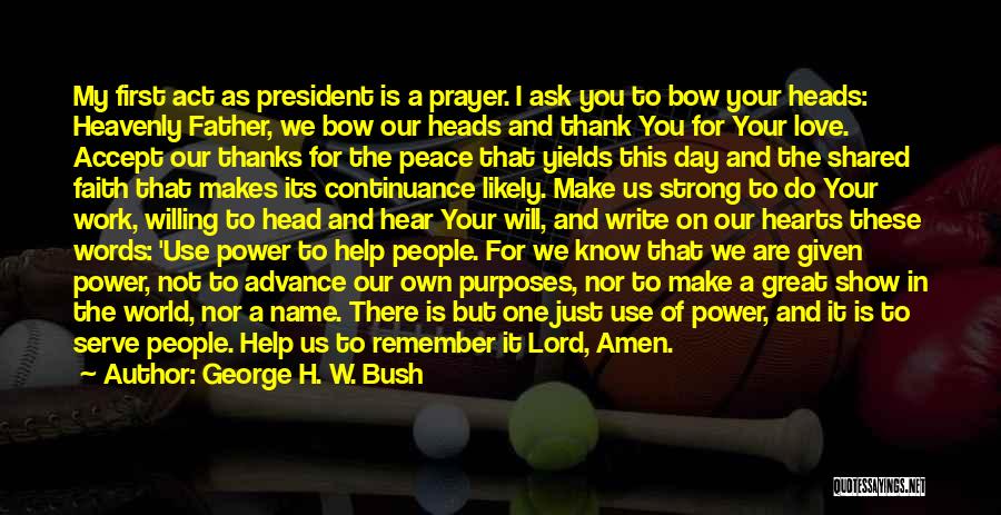 George H. W. Bush Quotes: My First Act As President Is A Prayer. I Ask You To Bow Your Heads: Heavenly Father, We Bow Our