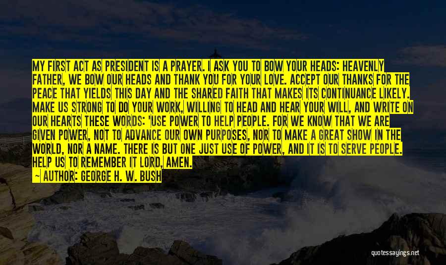 George H. W. Bush Quotes: My First Act As President Is A Prayer. I Ask You To Bow Your Heads: Heavenly Father, We Bow Our