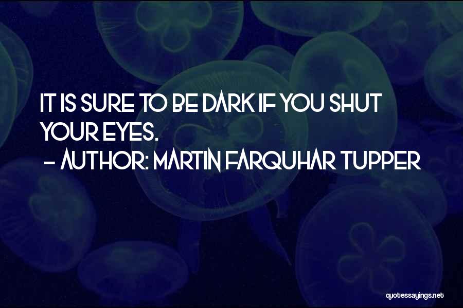 Martin Farquhar Tupper Quotes: It Is Sure To Be Dark If You Shut Your Eyes.