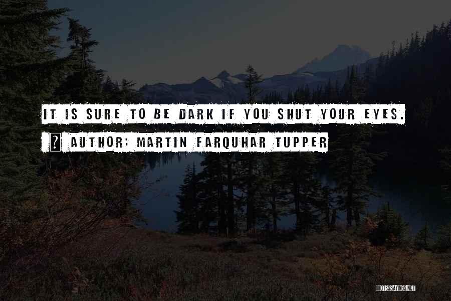Martin Farquhar Tupper Quotes: It Is Sure To Be Dark If You Shut Your Eyes.