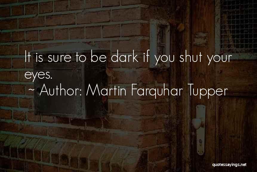 Martin Farquhar Tupper Quotes: It Is Sure To Be Dark If You Shut Your Eyes.