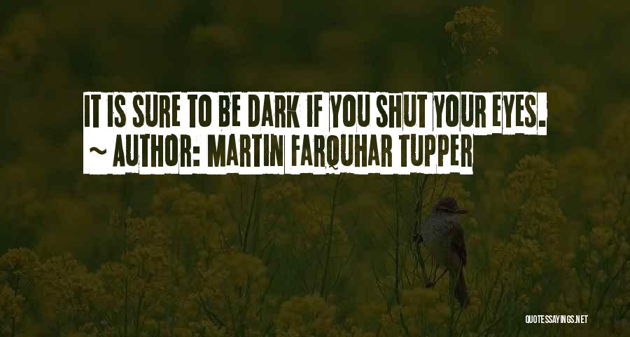 Martin Farquhar Tupper Quotes: It Is Sure To Be Dark If You Shut Your Eyes.