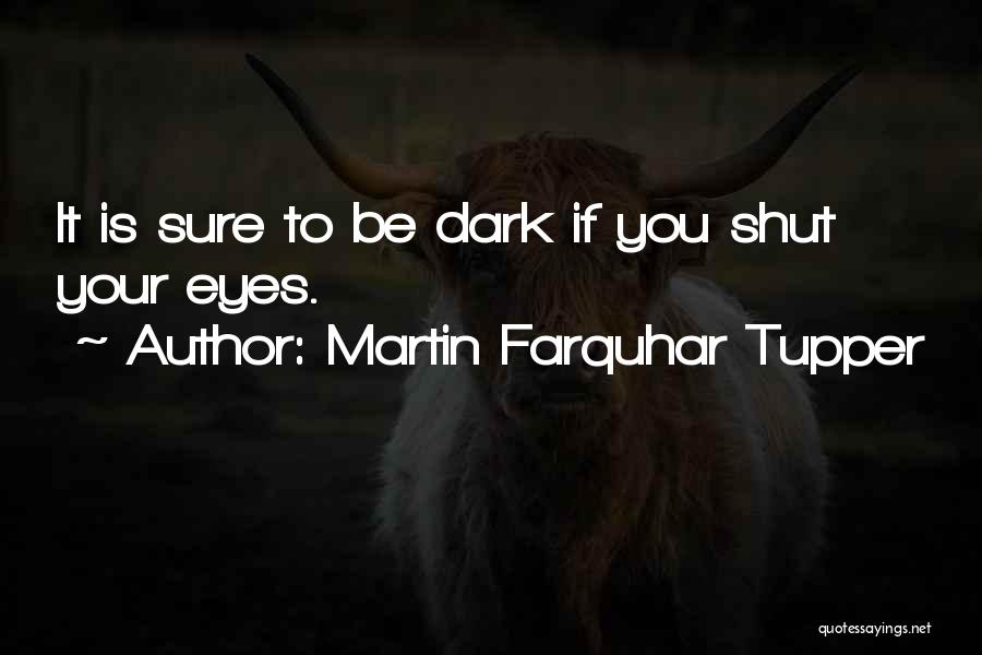 Martin Farquhar Tupper Quotes: It Is Sure To Be Dark If You Shut Your Eyes.