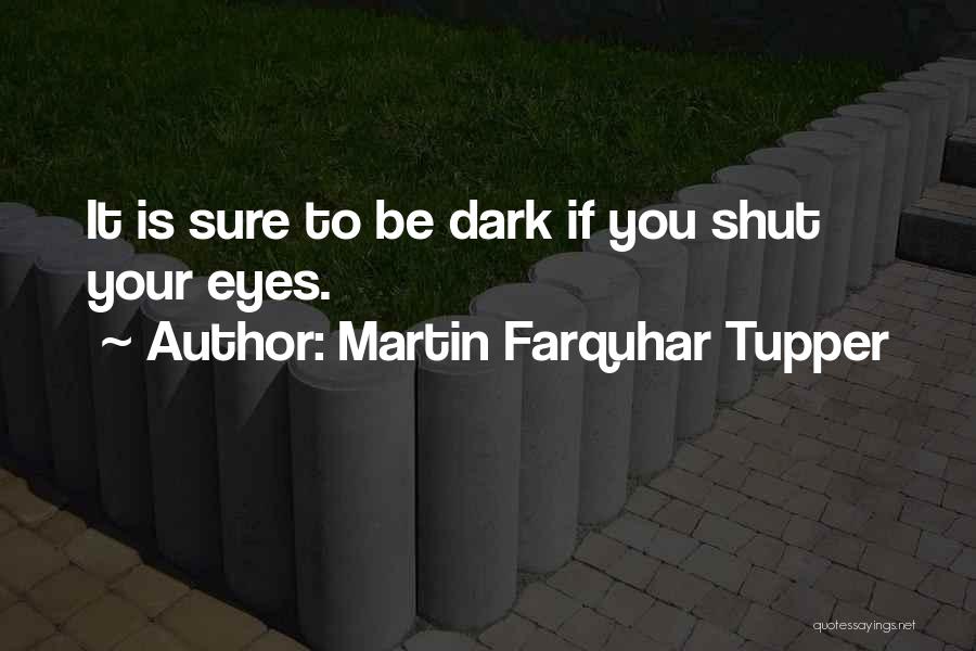 Martin Farquhar Tupper Quotes: It Is Sure To Be Dark If You Shut Your Eyes.