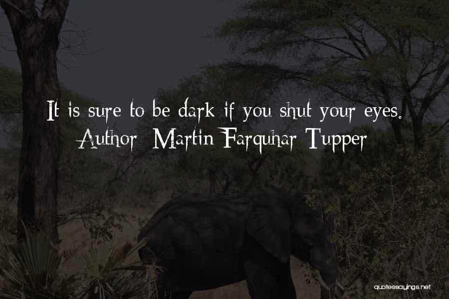 Martin Farquhar Tupper Quotes: It Is Sure To Be Dark If You Shut Your Eyes.