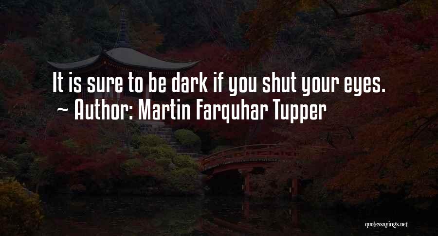 Martin Farquhar Tupper Quotes: It Is Sure To Be Dark If You Shut Your Eyes.