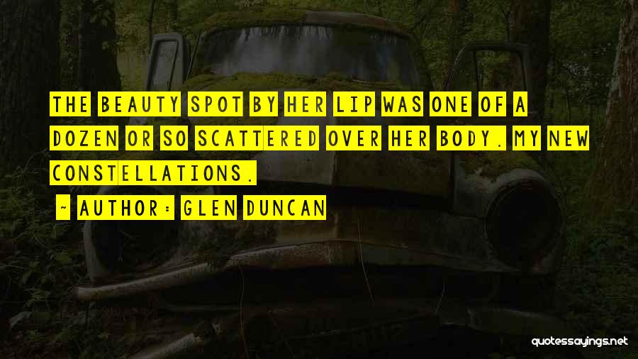 Glen Duncan Quotes: The Beauty Spot By Her Lip Was One Of A Dozen Or So Scattered Over Her Body. My New Constellations.