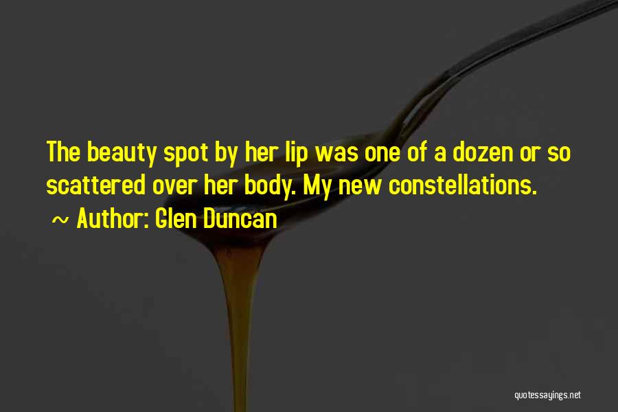 Glen Duncan Quotes: The Beauty Spot By Her Lip Was One Of A Dozen Or So Scattered Over Her Body. My New Constellations.