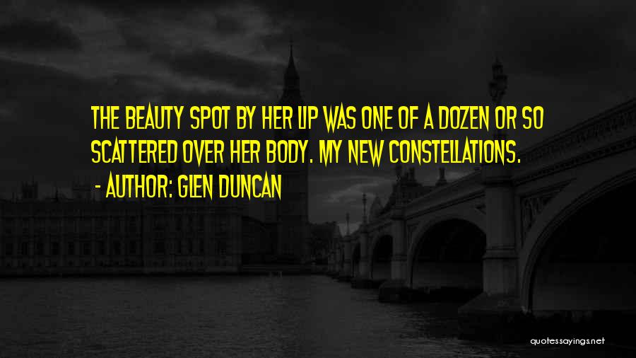 Glen Duncan Quotes: The Beauty Spot By Her Lip Was One Of A Dozen Or So Scattered Over Her Body. My New Constellations.