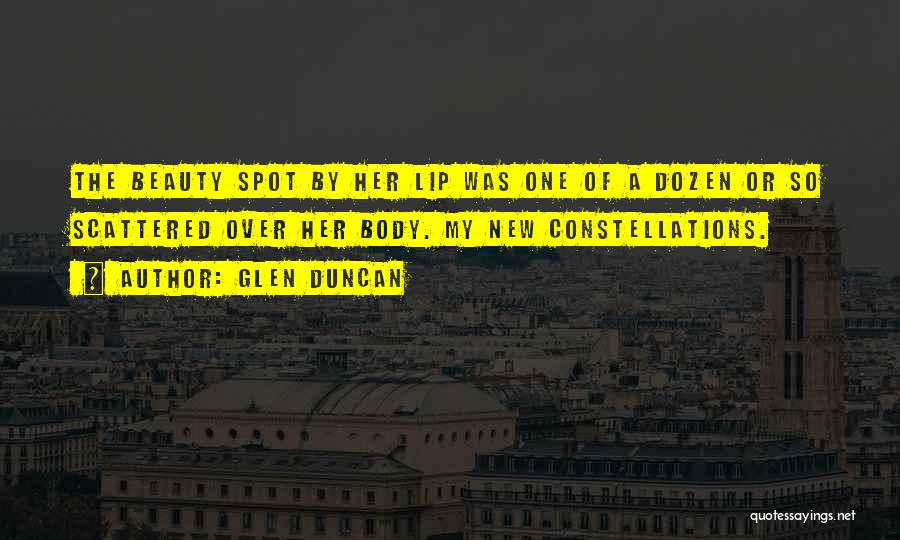 Glen Duncan Quotes: The Beauty Spot By Her Lip Was One Of A Dozen Or So Scattered Over Her Body. My New Constellations.