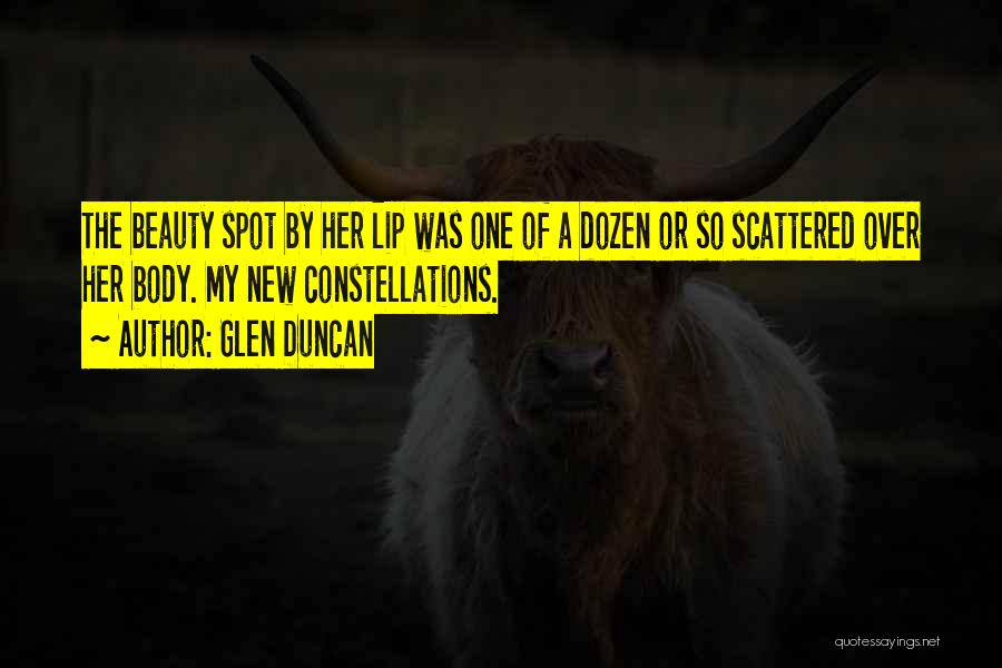 Glen Duncan Quotes: The Beauty Spot By Her Lip Was One Of A Dozen Or So Scattered Over Her Body. My New Constellations.