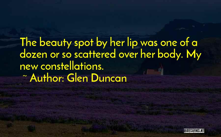 Glen Duncan Quotes: The Beauty Spot By Her Lip Was One Of A Dozen Or So Scattered Over Her Body. My New Constellations.