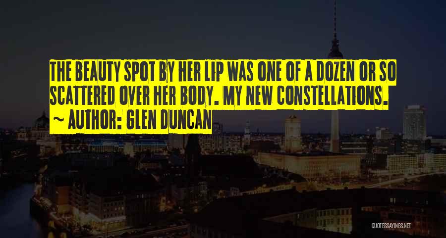 Glen Duncan Quotes: The Beauty Spot By Her Lip Was One Of A Dozen Or So Scattered Over Her Body. My New Constellations.