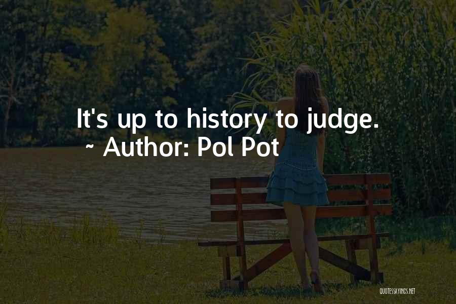 Pol Pot Quotes: It's Up To History To Judge.