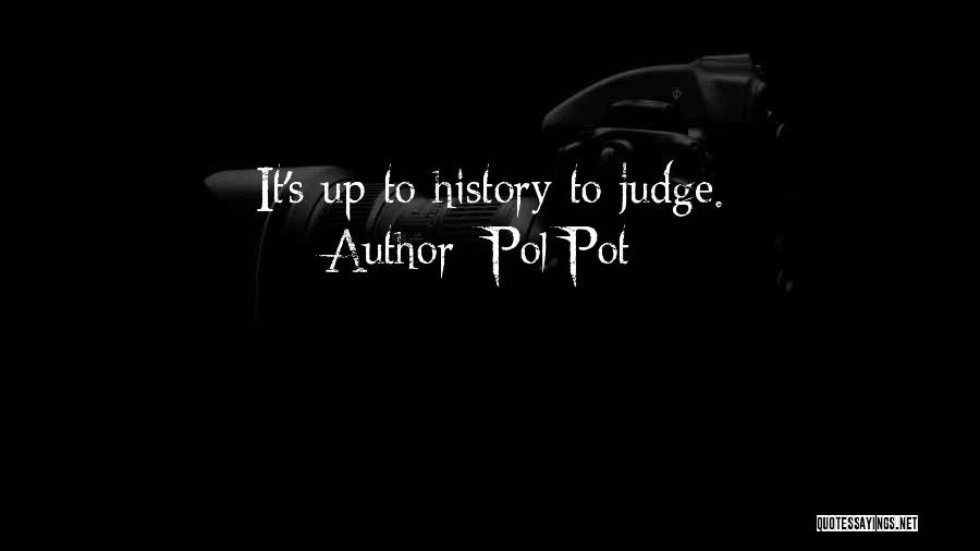 Pol Pot Quotes: It's Up To History To Judge.