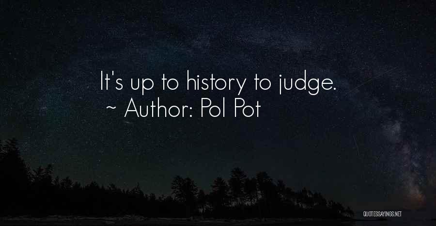 Pol Pot Quotes: It's Up To History To Judge.