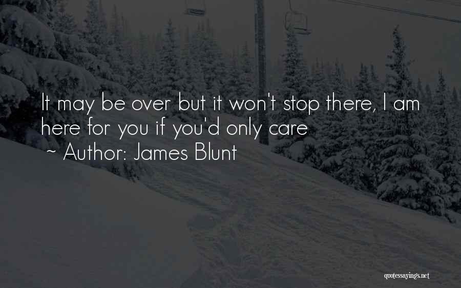 James Blunt Quotes: It May Be Over But It Won't Stop There, I Am Here For You If You'd Only Care