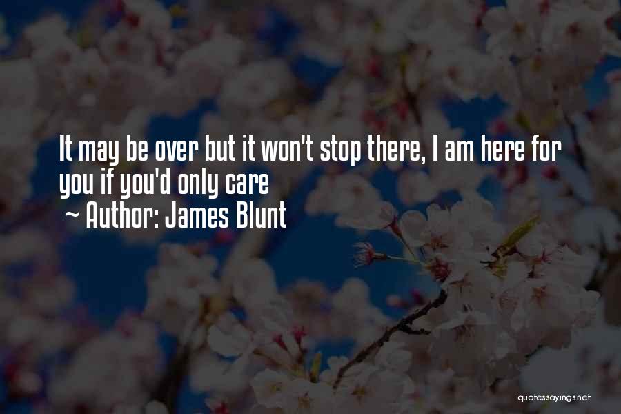 James Blunt Quotes: It May Be Over But It Won't Stop There, I Am Here For You If You'd Only Care