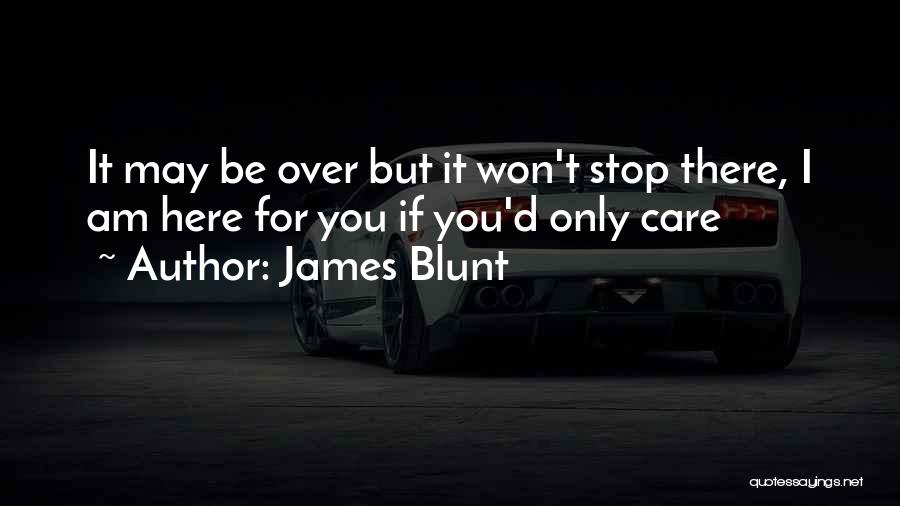 James Blunt Quotes: It May Be Over But It Won't Stop There, I Am Here For You If You'd Only Care