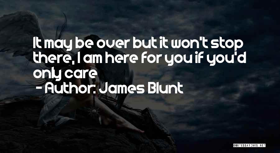 James Blunt Quotes: It May Be Over But It Won't Stop There, I Am Here For You If You'd Only Care