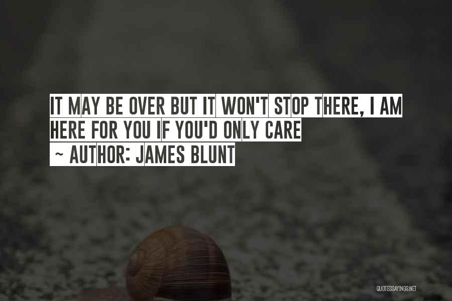 James Blunt Quotes: It May Be Over But It Won't Stop There, I Am Here For You If You'd Only Care