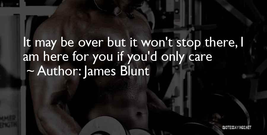 James Blunt Quotes: It May Be Over But It Won't Stop There, I Am Here For You If You'd Only Care