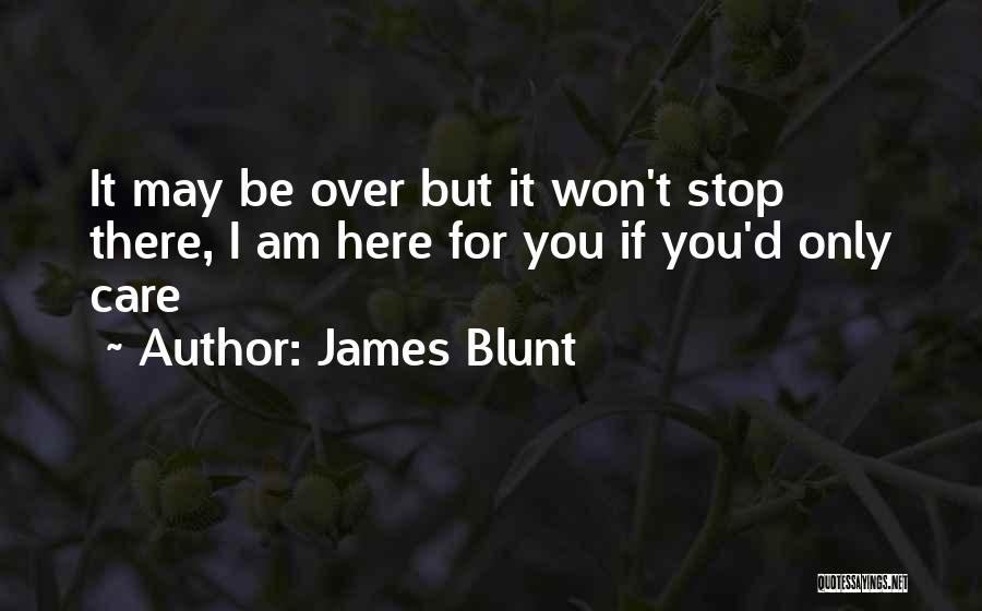 James Blunt Quotes: It May Be Over But It Won't Stop There, I Am Here For You If You'd Only Care