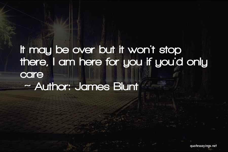 James Blunt Quotes: It May Be Over But It Won't Stop There, I Am Here For You If You'd Only Care