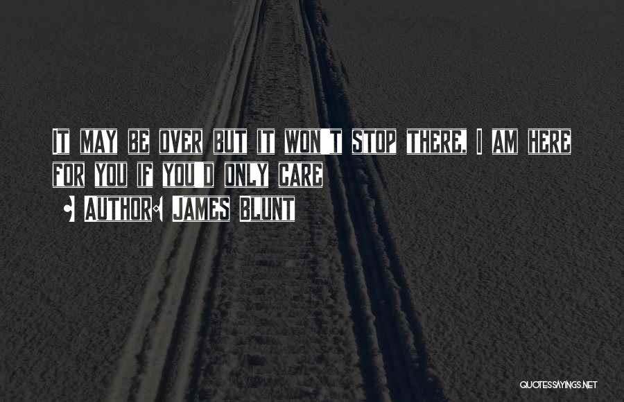 James Blunt Quotes: It May Be Over But It Won't Stop There, I Am Here For You If You'd Only Care