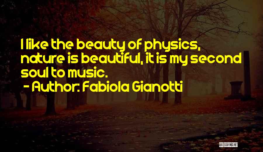 Fabiola Gianotti Quotes: I Like The Beauty Of Physics, Nature Is Beautiful, It Is My Second Soul To Music.