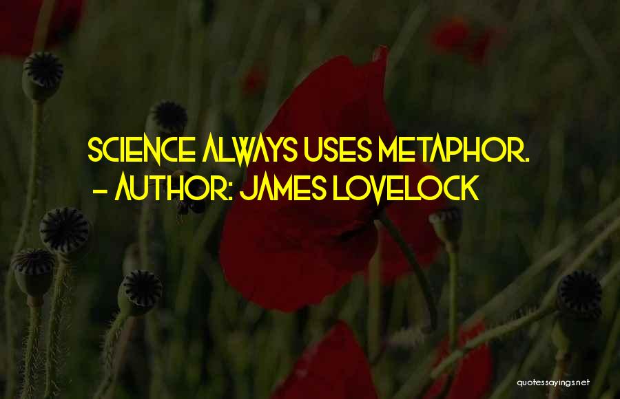 James Lovelock Quotes: Science Always Uses Metaphor.
