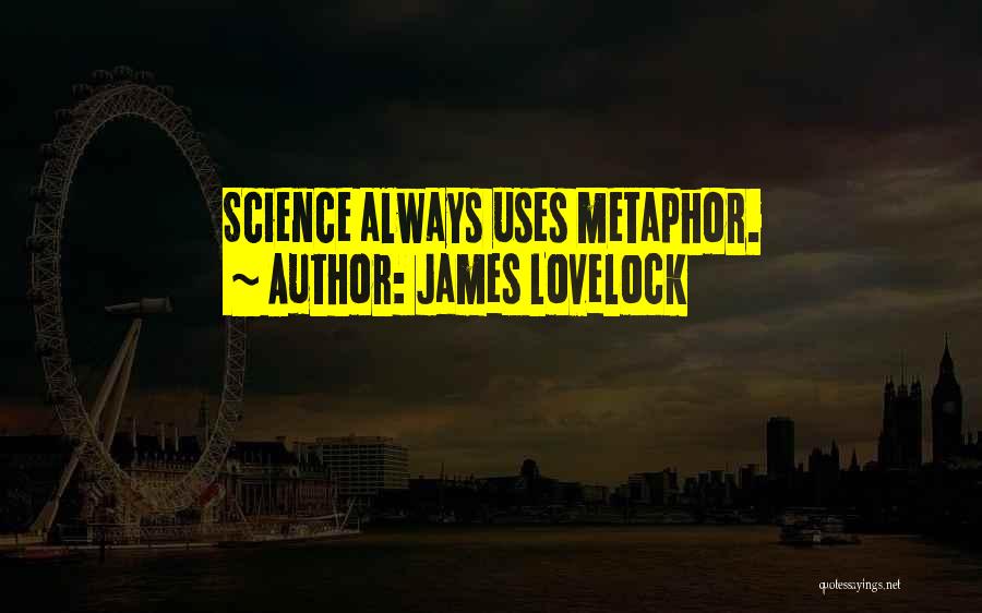 James Lovelock Quotes: Science Always Uses Metaphor.