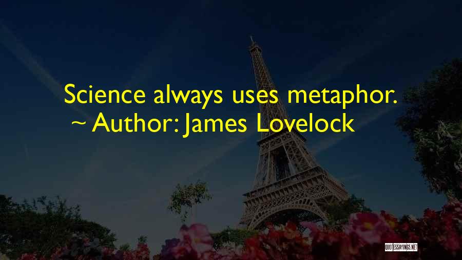 James Lovelock Quotes: Science Always Uses Metaphor.