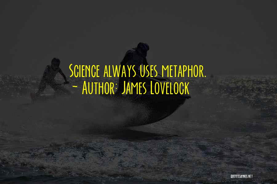 James Lovelock Quotes: Science Always Uses Metaphor.