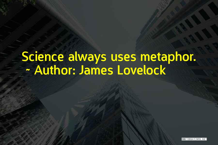 James Lovelock Quotes: Science Always Uses Metaphor.
