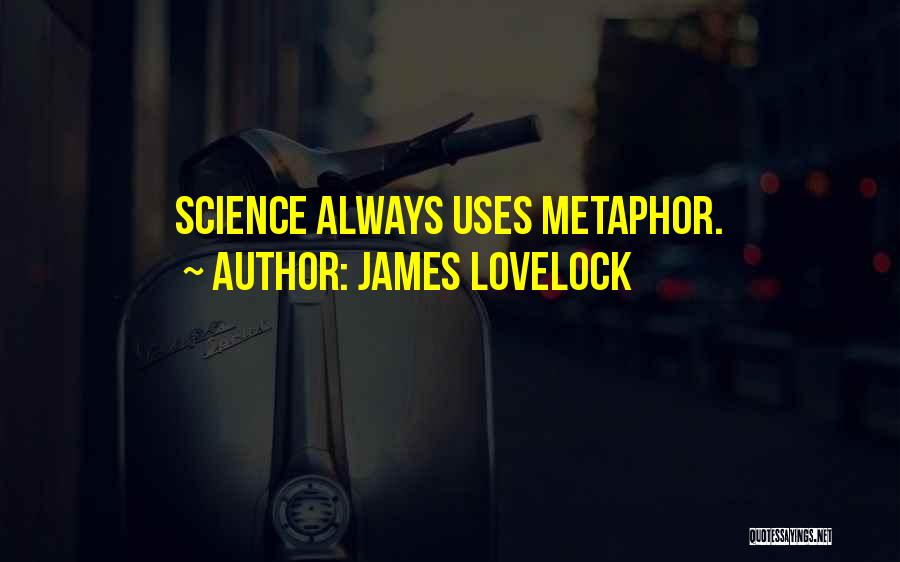 James Lovelock Quotes: Science Always Uses Metaphor.