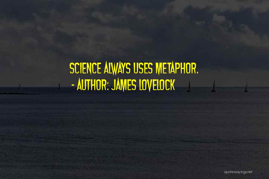 James Lovelock Quotes: Science Always Uses Metaphor.