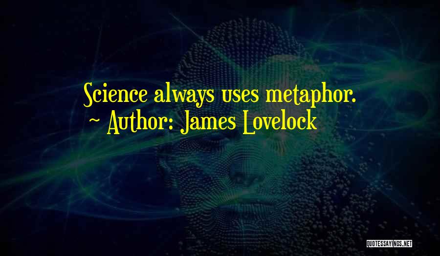 James Lovelock Quotes: Science Always Uses Metaphor.