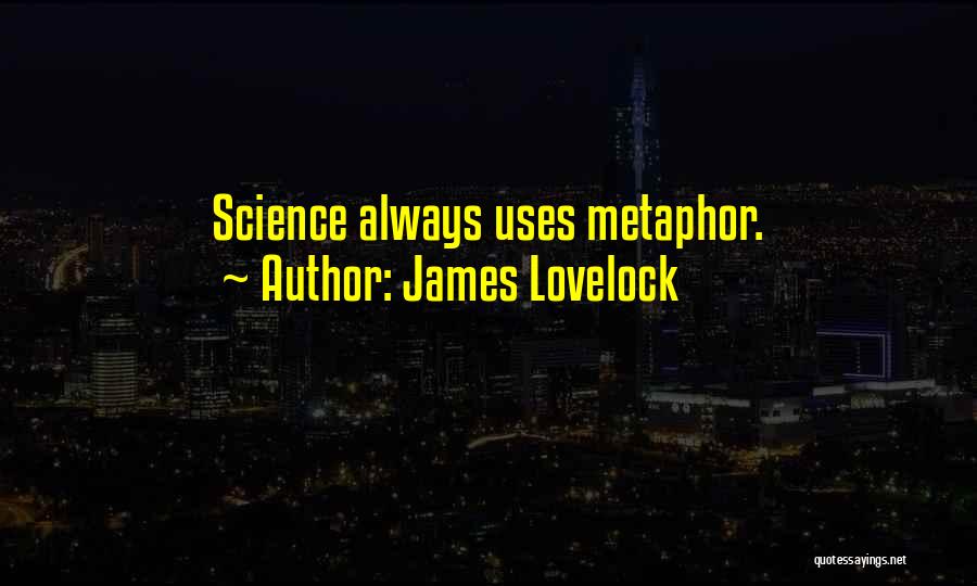 James Lovelock Quotes: Science Always Uses Metaphor.