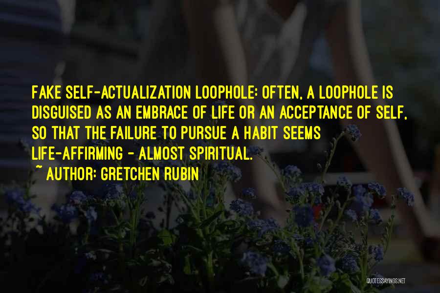 Gretchen Rubin Quotes: Fake Self-actualization Loophole: Often, A Loophole Is Disguised As An Embrace Of Life Or An Acceptance Of Self, So That